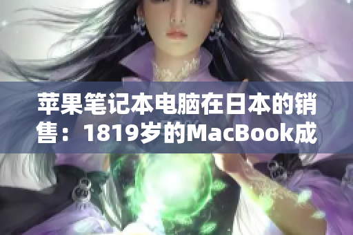 苹果笔记本电脑在日本的销售：1819岁的MacBook成为热门选择