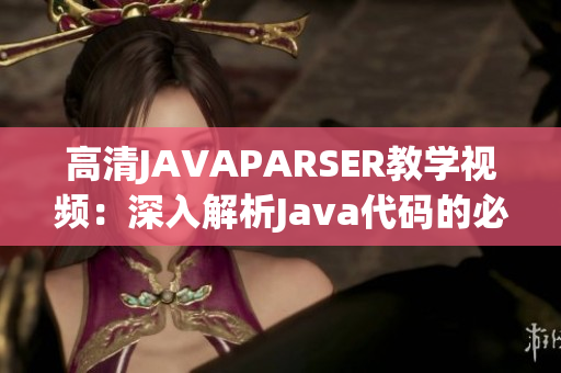 高清JAVAPARSER教学视频：深入解析Java代码的必备利器