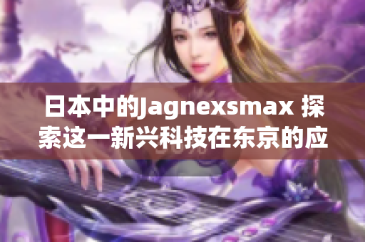 日本中的Jagnexsmax 探索这一新兴科技在东京的应用与影响