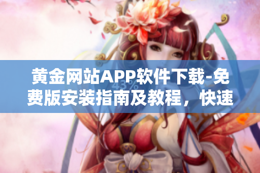 黄金网站APP软件下载-免费版安装指南及教程，快速获取高质量黄金资讯及交易技巧