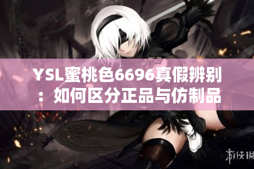 YSL蜜桃色6696真假辨别：如何区分正品与仿制品