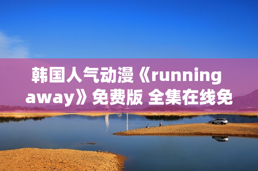 韩国人气动漫《running away》免费版 全集在线免费观看 