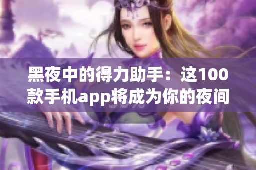 黑夜中的得力助手：这100款手机app将成为你的夜间利器！