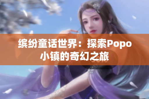 缤纷童话世界：探索Popo小镇的奇幻之旅