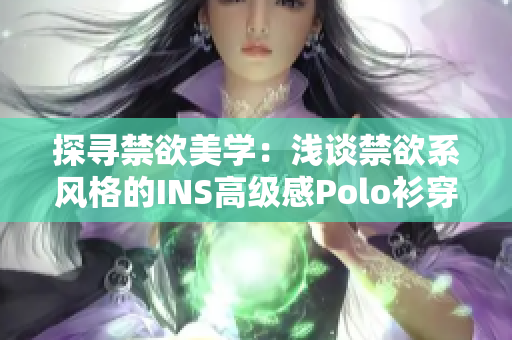 探寻禁欲美学：浅谈禁欲系风格的INS高级感Polo衫穿搭艺术