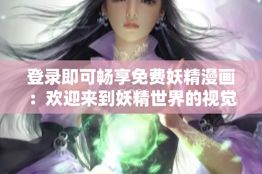 登录即可畅享免费妖精漫画：欢迎来到妖精世界的视觉盛宴