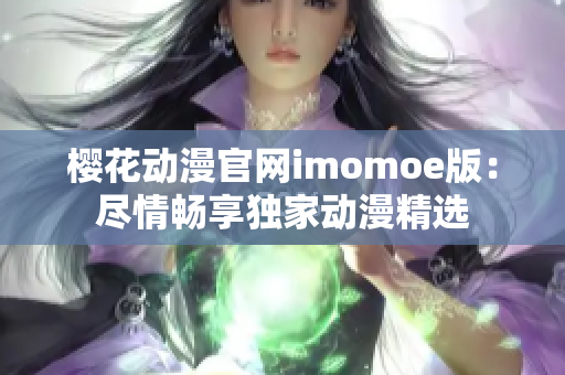 樱花动漫官网imomoe版：尽情畅享独家动漫精选