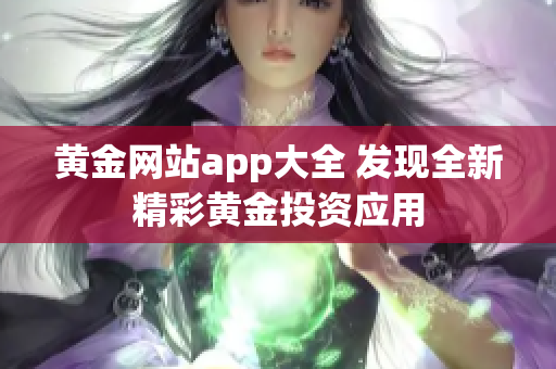 黄金网站app大全 发现全新精彩黄金投资应用