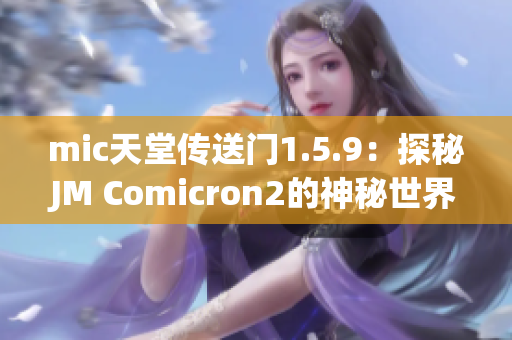 mic天堂传送门1.5.9：探秘JM Comicron2的神秘世界