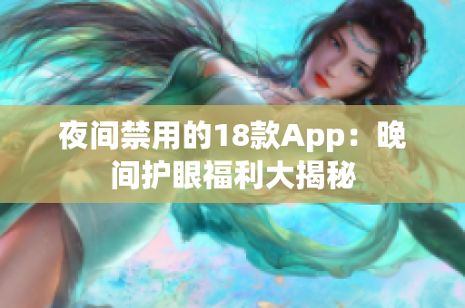 夜间禁用的18款App：晚间护眼福利大揭秘