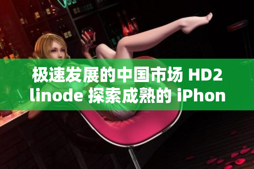 极速发展的中国市场 HD2linode 探索成熟的 iPhone 移动领域