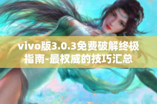 vivo版3.0.3免费破解终极指南-最权威的技巧汇总