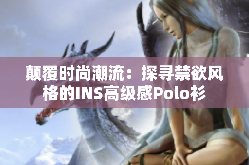 颠覆时尚潮流：探寻禁欲风格的INS高级感Polo衫