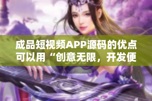 成品短视频APP源码的优点可以用“创意无限，开发便捷，功能丰富”来概括。