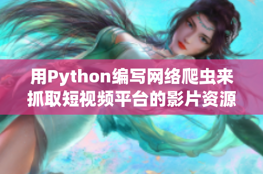 用Python编写网络爬虫来抓取短视频平台的影片资源