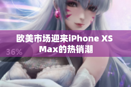 欧美市场迎来iPhone XS Max的热销潮