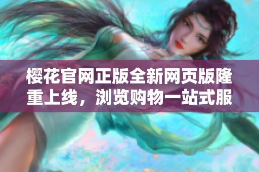 樱花官网正版全新网页版隆重上线，浏览购物一站式服务