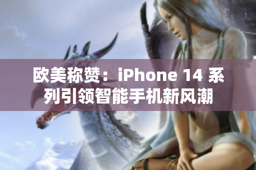 欧美称赞：iPhone 14 系列引领智能手机新风潮