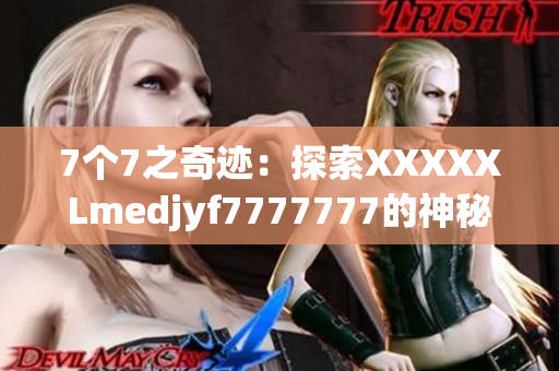 7个7之奇迹：探索XXXXXLmedjyf7777777的神秘世界