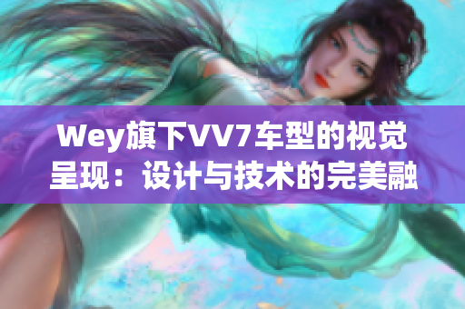 Wey旗下VV7车型的视觉呈现：设计与技术的完美融合