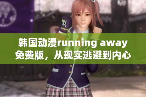 韩国动漫running away免费版，从现实逃避到内心自由