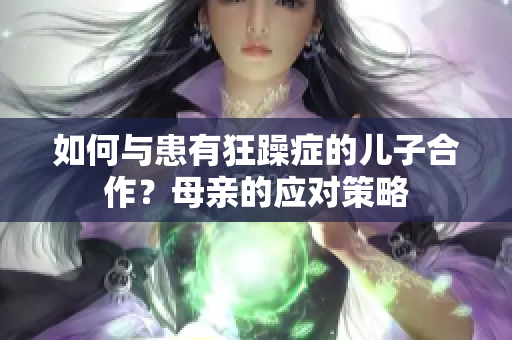 如何与患有狂躁症的儿子合作？母亲的应对策略