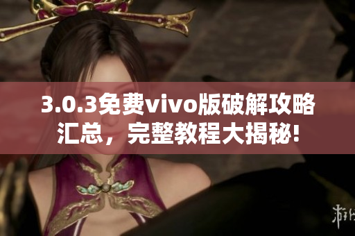 3.0.3免费vivo版破解攻略汇总，完整教程大揭秘!