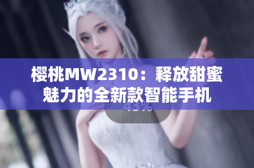 樱桃MW2310：释放甜蜜魅力的全新款智能手机