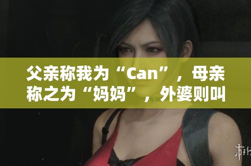 父亲称我为“Can”，母亲称之为“妈妈”，外婆则叫我什么？