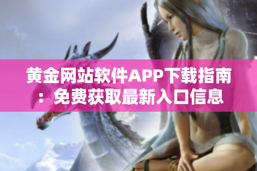 黄金网站软件APP下载指南：免费获取最新入口信息