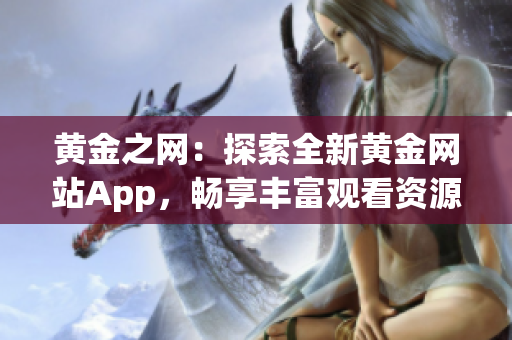 黄金之网：探索全新黄金网站App，畅享丰富观看资源的完美指南！