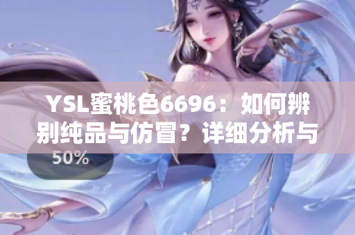 YSL蜜桃色6696：如何辨别纯品与仿冒？详细分析与鉴别方法！