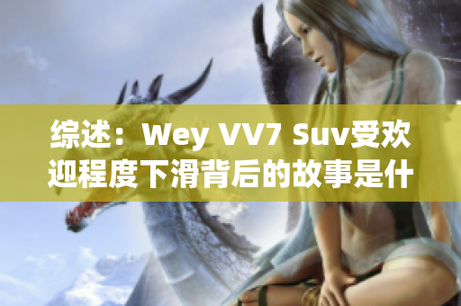 综述：Wey VV7 Suv受欢迎程度下滑背后的故事是什么？