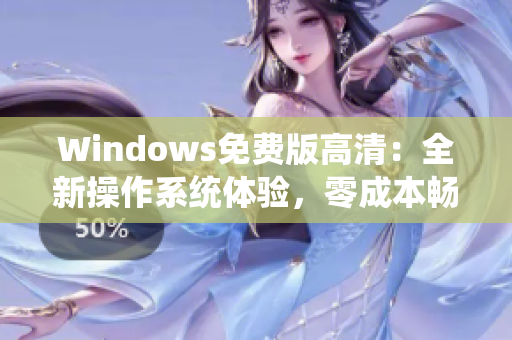 Windows免费版高清：全新操作系统体验，零成本畅享创新功能