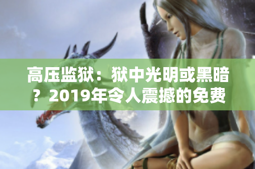 高压监狱：狱中光明或黑暗？2019年令人震撼的免费观看