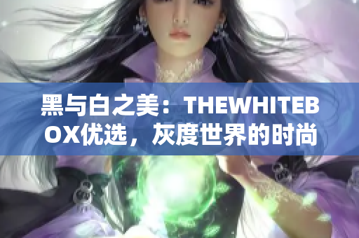 黑与白之美：THEWHITEBOX优选，灰度世界的时尚启示