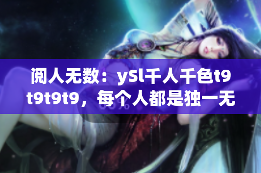 阅人无数：ySl千人千色t9t9t9t9，每个人都是独一无二的特色