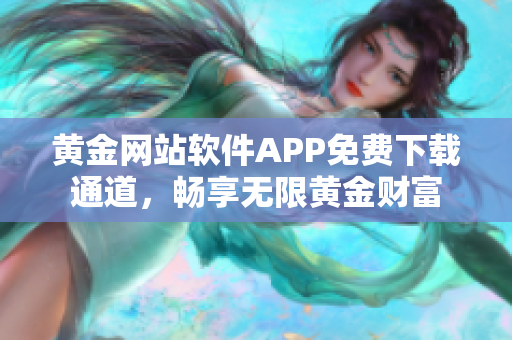 黄金网站软件APP免费下载通道，畅享无限黄金财富