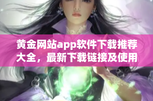 黄金网站app软件下载推荐大全，最新下载链接及使用攻略分享