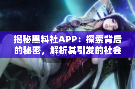 揭秘黑料社APP：探索背后的秘密，解析其引发的社会影响与道德困境