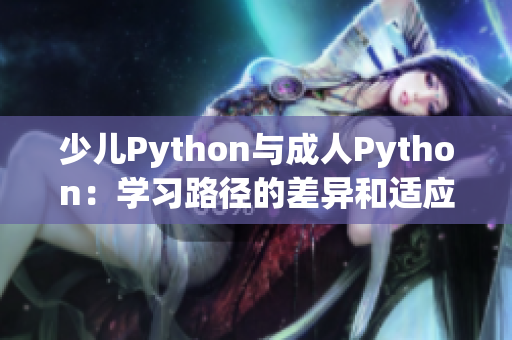 少儿Python与成人Python：学习路径的差异和适应需求