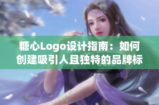 糖心Logo设计指南：如何创建吸引人且独特的品牌标识