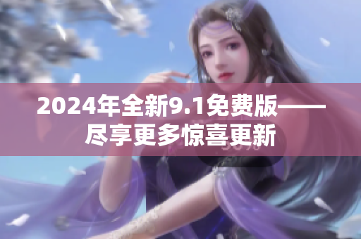 2024年全新9.1免费版——尽享更多惊喜更新