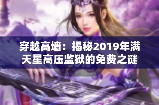 穿越高墙：揭秘2019年满天星高压监狱的免费之谜