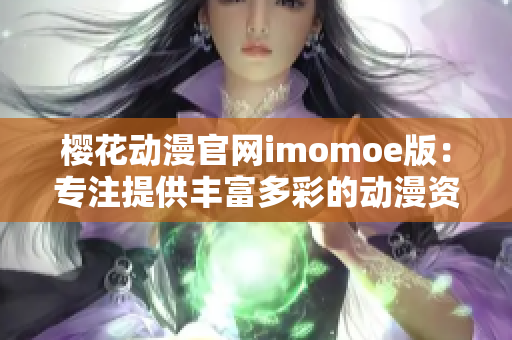 樱花动漫官网imomoe版：专注提供丰富多彩的动漫资源