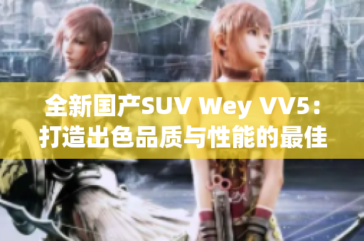 全新国产SUV Wey VV5：打造出色品质与性能的最佳选择