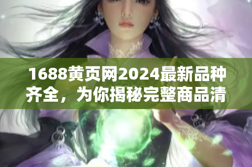 1688黄页网2024最新品种齐全，为你揭秘完整商品清单