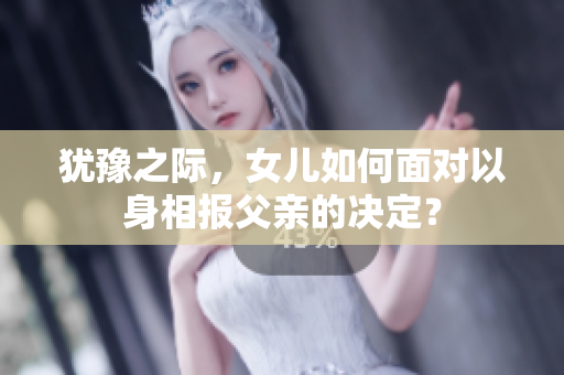 犹豫之际，女儿如何面对以身相报父亲的决定？