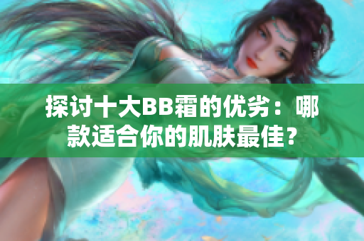 探讨十大BB霜的优劣：哪款适合你的肌肤最佳？