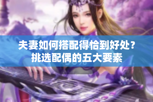 夫妻如何搭配得恰到好处？挑选配偶的五大要素